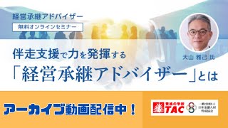 【TAC 経営承継アドバイザー講座】オンラインセミナー「伴走支援で力を発揮する『経営承継アドバイザー』とは」（担当：大山 雅己 講師）