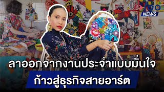 ลาออกจากงานประจำแบบมั่นใจ ก้าวสู่ธุรกิจสายอาร์ต | 100NEWS