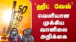 `ஹீட் வேவ்' - வெளியான முக்கிய வானிலை அறிக்கை