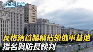 瓦格納首腦稱佔領俄軍基地 指名與防長談判｜稱瓦格納\