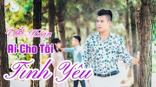 Ai Cho Tôi Tình Yêu - Thế Hoan giọng ca trữ tình bolero
