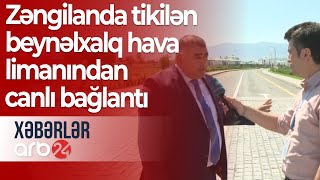 Zəngilanda tikilən beynəlxalq hava limanından canlı bağlantı – Xəbərlər