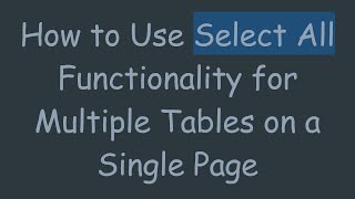 How to Use Select All Functionality for Multiple Tables on a Single Page