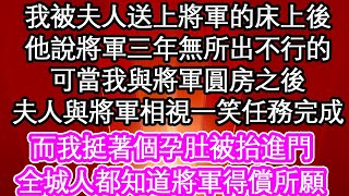 我被夫人送上將軍的床上後，他說將軍三年無所出不行的，可當我與將軍圓房之後，夫人與將軍相視一笑任務完成，而我挺著個孕肚被抬進門，全城人都知道將軍得償所願| #為人處世#生活經驗#情感故事#養老#退休