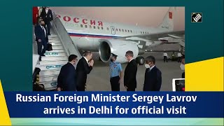 Russian Foreign Minister Sergey Lavrov arrives in Delhi for official visit