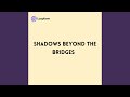 Shadows beyond the Bridges