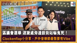 區議會選舉 迴旋處旁邊設街站嚇鬼死！Clockenflap 小分享，戶外音樂節最緊要有Vibe！｜D100上綱上線｜黃冠斌、禮賢同學、Jack