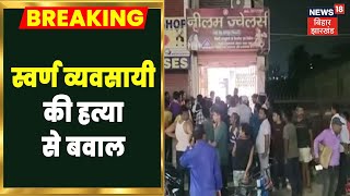 Hajipur: स्वर्ण व्यवसायी की हत्या से पनपा आक्रोश,बाजार किया बंद | Jeweler Murder Protest |Hindi News