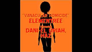 Vanacular Homicide:  ELEMENTREE ft. DANI-EL URIAH \u0026 HAZ