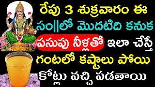 రేపు 3శుక్రవారం ఈసం||లో మొదటిది కనుక పసుపు నీళ్లతో ఇలా చేస్తే గంటలో కష్టాలు పోయి కోట్లు వచ్చి పడతాయి