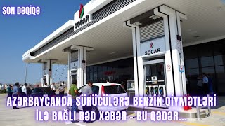 Azərbaycanda sürücülərə benzin qiymətləri ilə bağlı BƏD XƏBƏR - Bu qədər...