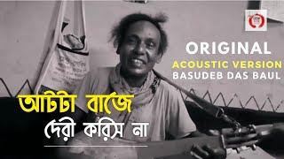 ORIGINAL Acoustic Version আটটা বাজে দেরী করিস না “Aat Ta Baje Deri Korish Na” By Basudeb Das Baul