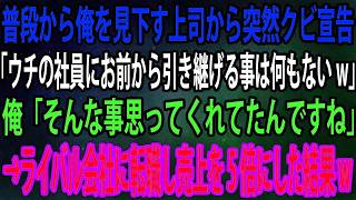 【スカッと】普段から俺を見下す上司から突然クビ宣告。上司「ウチの社員にお前から引き継げる事は何もないw」俺「そんな事思ってくれてたんですね」→ライバル会社に転職し売上を5倍にした結