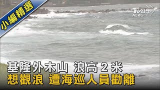 基隆外木山 浪高２米 想觀浪 遭海巡人員勸離｜TVBS新聞