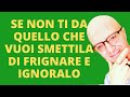 SE NON TI DA QUELLO CHE VUOI SMETTILA DI FRIGNARE E IGNORALO