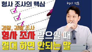 경찰 조사, 검찰 조사, 형사 조사 시 절대 하면 안되는 말! ㅣ 검사 출신 변호사가 알려드립니다.