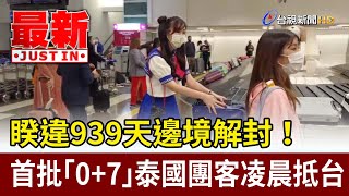 睽違939天邊境解封！首批「0+7」泰國團客凌晨抵台【最新快訊】