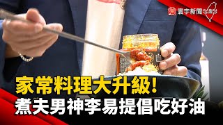 家常料理大升級! 煮夫男神李易提倡吃好油@globalnewstw