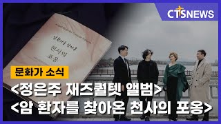 한 주간의 ‘문화가 소식’ - [정은주 재즈퀄텟 앨범], [암 환자를 찾아온 천사의 포옹] (이현지) l CTS뉴스