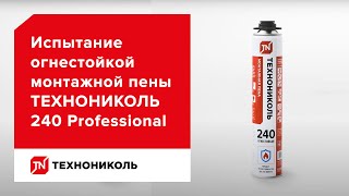 Огнестойкая монтажная пена ТЕХНОНИКОЛЬ 240 PROFESSIONAL — испытания