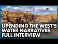 Upending the West’s water narratives  (Full Interview)