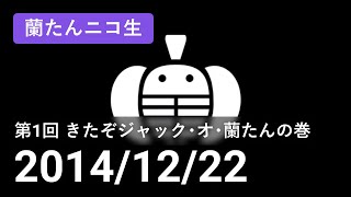 【蘭生｜蘭たん生放送】第1回 きたぞジャック・オ・蘭たんの巻【2014/12/22】