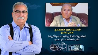 حديث القاهرة| المتغيرات العالمية وتأثيرها على الاقتصاد المصري ..حوار مع الخبير الاقتصادي هاني توفيق