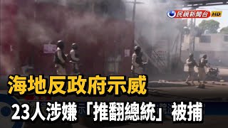 海地反政府示威 23人涉嫌「推翻總統」被捕－民視新聞