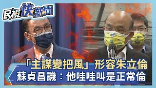 快新聞／「主謀變把風」形容朱立倫公投態度　蘇貞昌譏踩到痛腳：他哇哇叫是正常倫－民視新聞