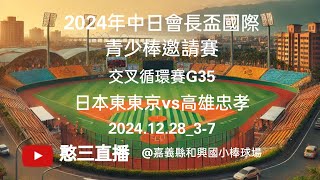 2024.12.28_3-7【2024年中日會長盃國際青少棒邀請賽】交叉循環賽G35~日本東東京vs高雄忠孝《駐場直播，No.07在嘉義縣和興國小棒球場》