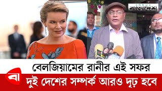 বেলজিয়ামের রানীর এই সফর দুই দেশের সম্পর্ক আরও দৃঢ় হবে  | Belgium Queen Mathilde