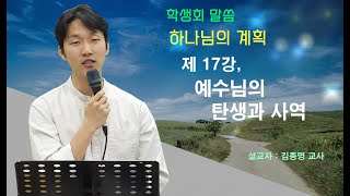 김종명 - 학생회말씀 : 하나님의 계획 17강, 예수님의 탄생과 사역