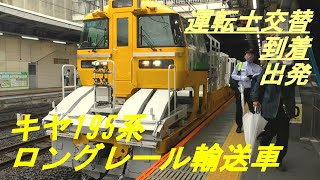 キヤ195系ロングレール輸送車　到着・運転士交替・出発