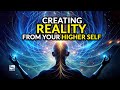 Creating Reality From Your Higher Self