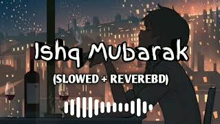 Ishq Mubarak Ho [Slowed+Reverb] Arijit Singh || Full Rimix Lofi Song