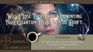 [045] Coffee with Dakota: Will I Lose Everything? Imprinting Your Quantum Field So You Don't.