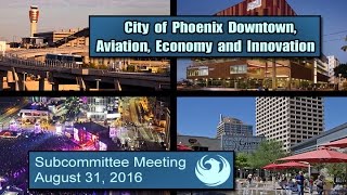 PHX Subcommittee Downtown, Aviation, Economy, Innovation - August 31, 2016.