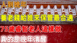 人到晚年，養老錢給誰來保管最合適？75歲睿智老人這樣做，真的是晚年清醒｜禪語點悟