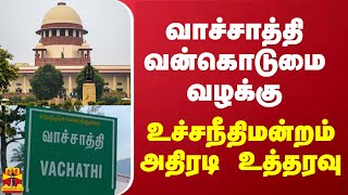 வாச்சாத்தி வன்கொடுமை வழக்கு - உச்சநீதிமன்றம் அதிரடி உத்தரவு..