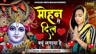 मोहन से दिल क्यों लगाया हैं | Mohan Se Dil Kyun Lagaya Hai | Upasana Mehta | Krishna Bhajan |BHajan