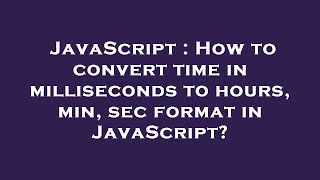 JavaScript : How to convert time in milliseconds to hours, min, sec format in JavaScript?