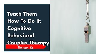 Teach Them How to Do It - Cognitive Behavioral Couples Therapy