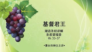 2021.11.21 潮语圣经讲解  圣若望福音 18: 33-37 萧永伦神父主讲 Teochew Scripture Reflection by Fr Henry Siew