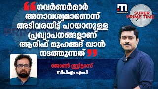 'ഗവര്‍ണർമാർ അനാവശ്യമാണെന്ന് അടിവരയിട്ട് പറയാനുള്ള പ്രഖ്യാപനങ്ങളാണ് ആരിഫ് മുഹമ്മദ് ഖാൻ നടത്തുന്നത്'