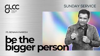 BE THE BIGGER PERSON - Ps. Benaiah Naresh - GLCC Live Sermon