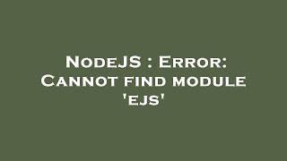 NodeJS : Error: Cannot find module 'ejs'