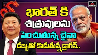 భారత్ కి శత్రువులను పెంచుతున్న చైనా డబ్బుతో కొడుతున్న డ్రాగన్..| China Strategy on India | Mirror TV