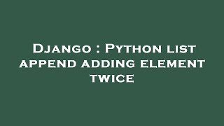 Django : Python list append adding element twice