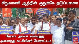 சிறுவாணி ஆற்றின் குறுக்கே தடுப்பணை | கேரளா அரசை கண்டித்து அனைத்து கட்சியினர் போராட்டம்