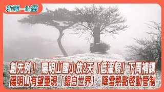 【新聞一點靈】創先例！ 陽明山國小放2天「低溫假」下周補課　陽明山有望重現「銀白世界」 降雪熱點啟動管制